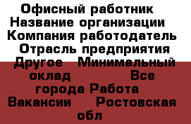 Офисный работник › Название организации ­ Компания-работодатель › Отрасль предприятия ­ Другое › Минимальный оклад ­ 20 000 - Все города Работа » Вакансии   . Ростовская обл.